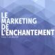 Le Marketing de l’enchantement